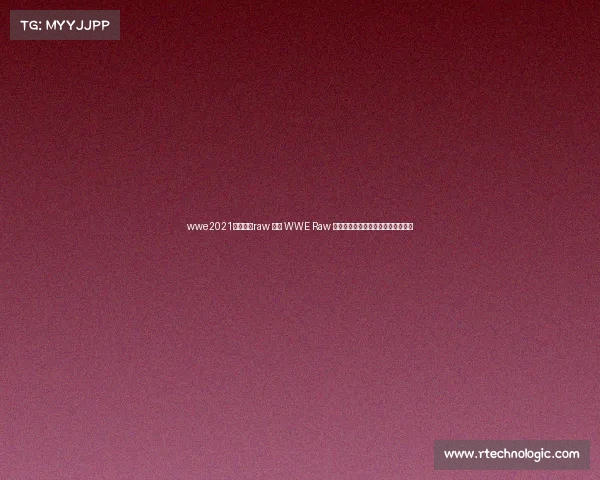 wwe2021最新一期raw 聚焦 WWE Raw 最新赛事巅峰对决与精彩瞬间全记录 wwe2021最新一期raw 聚焦 WWE Raw 最新赛事巅峰对决与精彩瞬间全记录